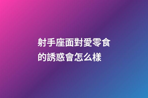 射手座面對愛零食的誘惑會怎么樣-第1張-星座運勢-玄機(jī)派