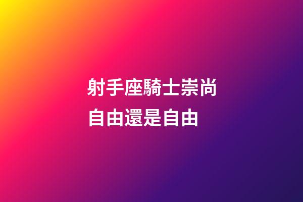 射手座騎士崇尚自由還是自由-第1張-星座運勢-玄機派