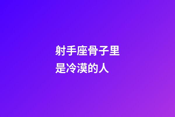 射手座骨子里是冷漠的人-第1張-星座運勢-玄機派