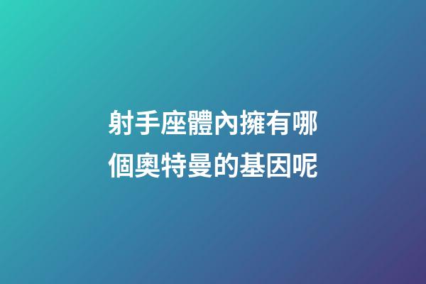 射手座體內擁有哪個奧特曼的基因呢