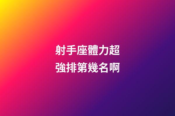 射手座體力超強排第幾名啊