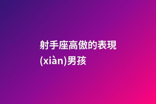 射手座高傲的表現(xiàn)男孩