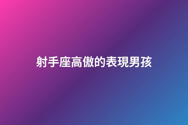 射手座高傲的表現男孩-第1張-星座運勢-玄機派