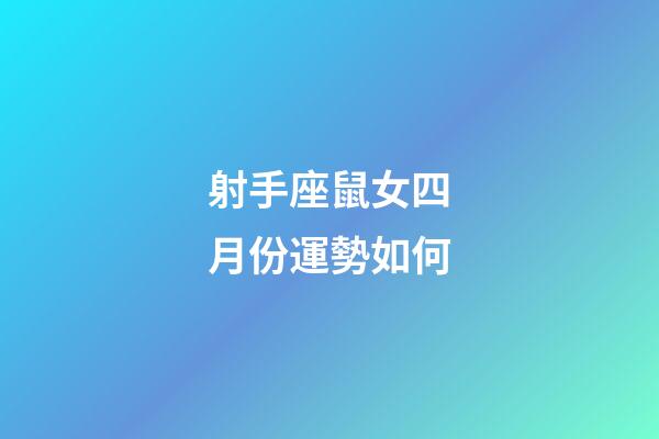 射手座鼠女四月份運勢如何-第1張-星座運勢-玄機派