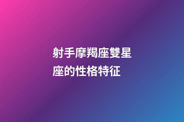 射手摩羯座雙星座的性格特征-第1張-星座運(yùn)勢-玄機(jī)派