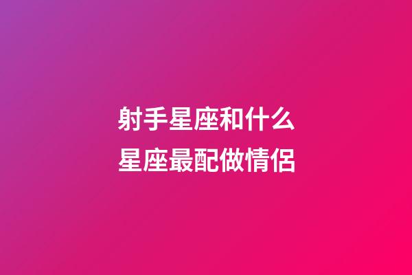 射手星座和什么星座最配做情侶-第1張-星座運勢-玄機派
