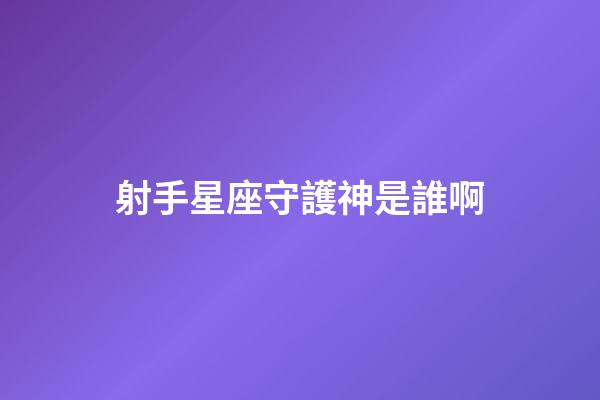 射手星座守護神是誰啊-第1張-星座運勢-玄機派