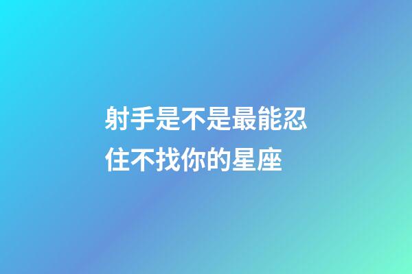 射手是不是最能忍住不找你的星座-第1張-星座運勢-玄機派