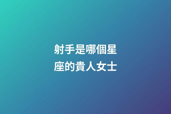 射手是哪個星座的貴人女士-第1張-星座運勢-玄機派