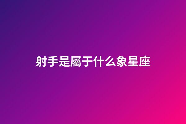 射手是屬于什么象星座-第1張-星座運(yùn)勢(shì)-玄機(jī)派