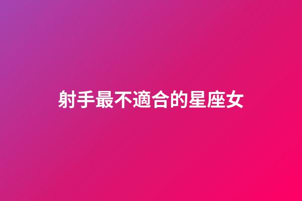 射手最不適合的星座女-第1張-星座運勢-玄機派