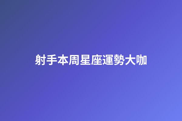 射手本周星座運勢大咖-第1張-星座運勢-玄機派