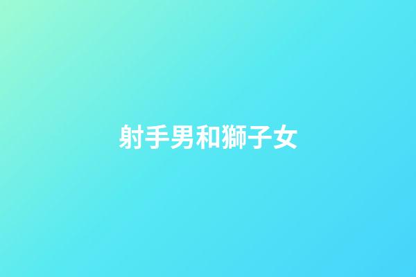 射手男和獅子女（獅子女是射手男的克星）-第1張-星座運(yùn)勢-玄機(jī)派