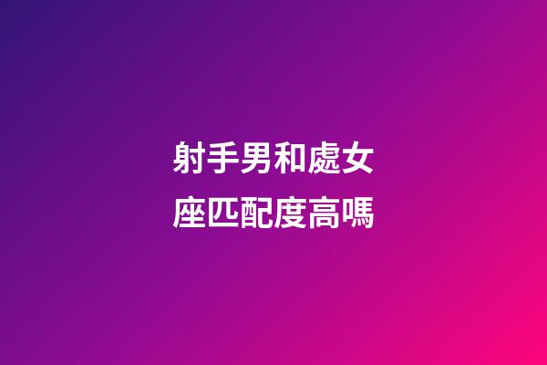 射手男和處女座匹配度高嗎-第1張-星座運勢-玄機派