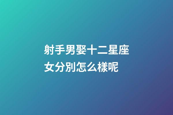 射手男娶十二星座女分別怎么樣呢-第1張-星座運(yùn)勢(shì)-玄機(jī)派