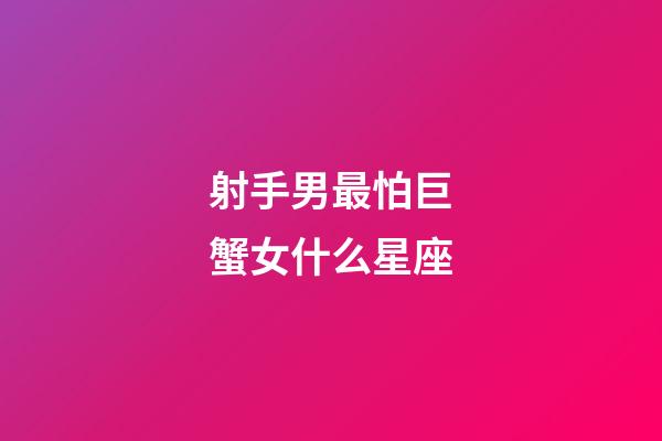 射手男最怕巨蟹女什么星座-第1張-星座運勢-玄機派