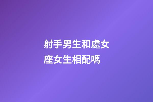 射手男生和處女座女生相配嗎-第1張-星座運勢-玄機派