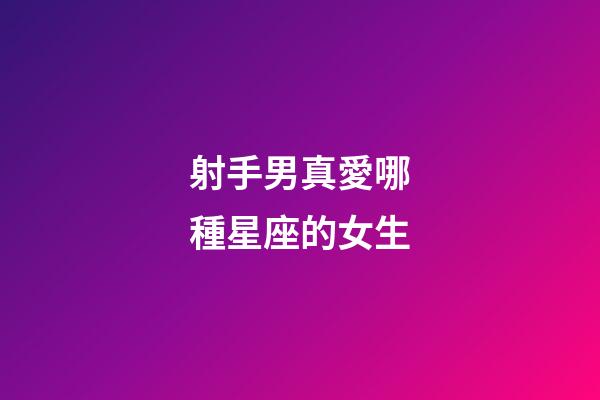 射手男真愛哪種星座的女生-第1張-星座運勢-玄機派