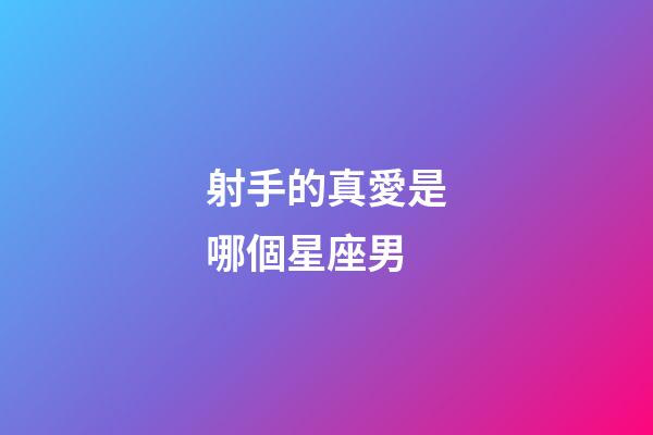 射手的真愛是哪個星座男-第1張-星座運勢-玄機派