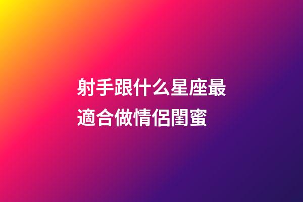 射手跟什么星座最適合做情侶閨蜜-第1張-星座運(yùn)勢-玄機(jī)派