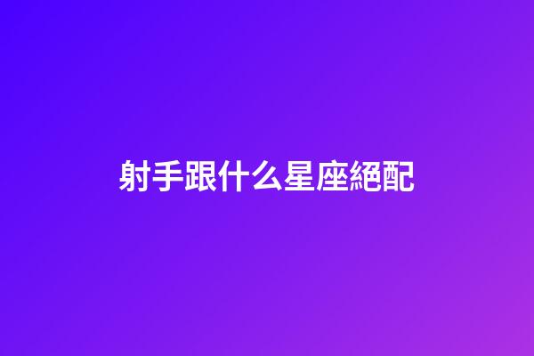 射手跟什么星座絕配-第1張-星座運勢-玄機派