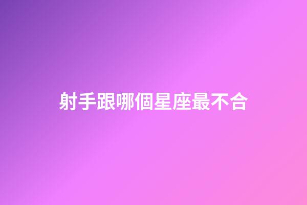 射手跟哪個星座最不合-第1張-星座運勢-玄機派