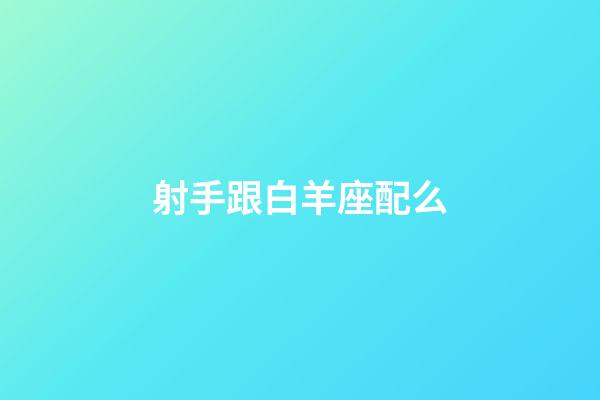 射手跟白羊座配么-第1張-星座運勢-玄機派