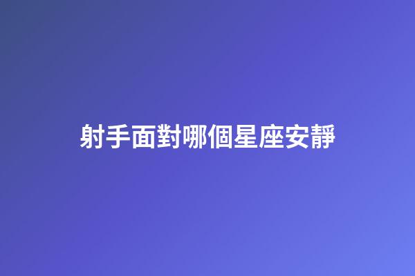 射手面對哪個星座安靜-第1張-星座運勢-玄機派