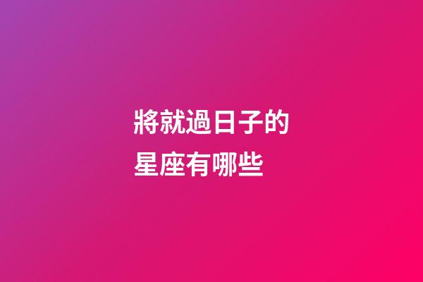 將就過日子的星座有哪些-第1張-星座運勢-玄機派
