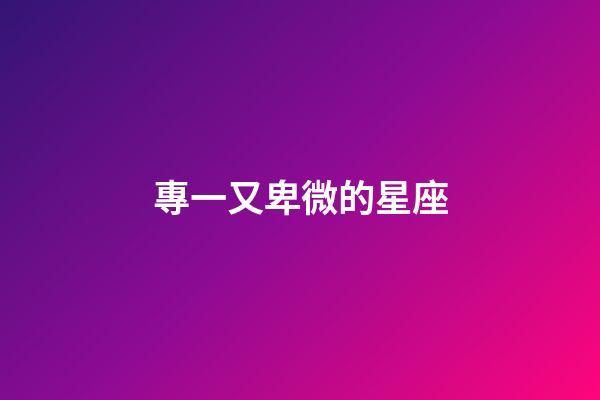 專一又卑微的星座-第1張-星座運勢-玄機派