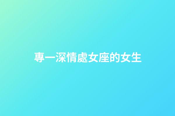 專一深情處女座的女生-第1張-星座運勢-玄機派