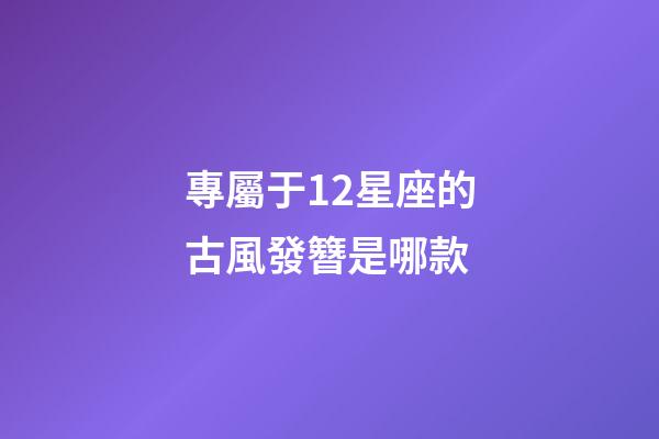 專屬于12星座的古風發簪是哪款