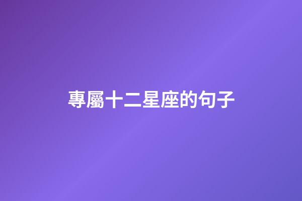專屬十二星座的句子-第1張-星座運(yùn)勢(shì)-玄機(jī)派