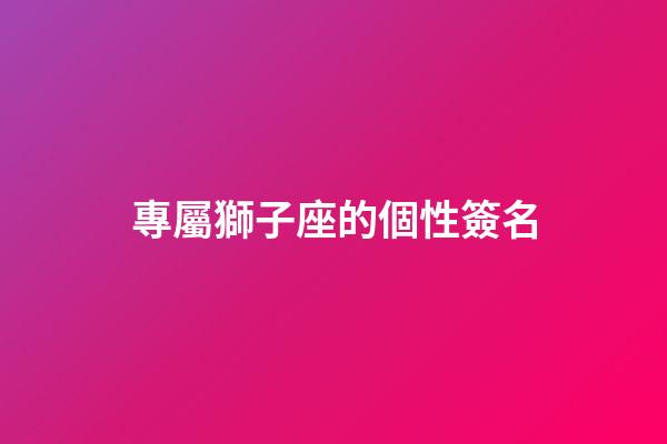 專屬獅子座的個性簽名-第1張-星座運勢-玄機派