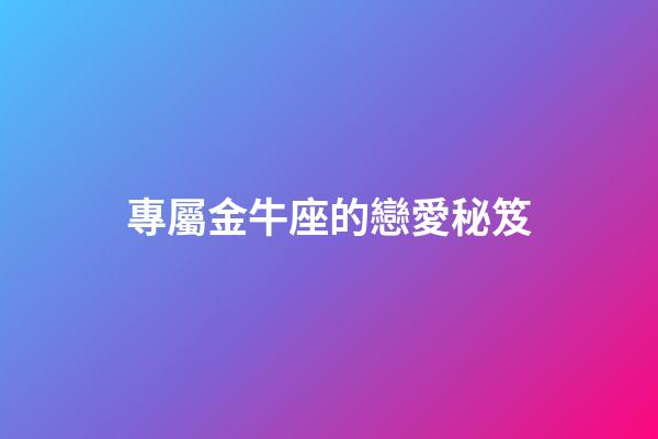 專屬金牛座的戀愛秘笈-第1張-星座運勢-玄機派