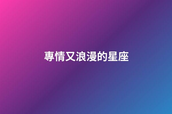 專情又浪漫的星座-第1張-星座運勢-玄機派
