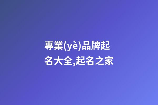 專業(yè)品牌起名大全,起名之家-第1張-商標(biāo)起名-玄機(jī)派