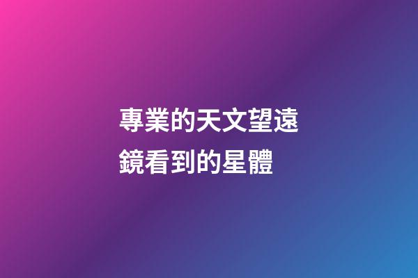 專業的天文望遠鏡看到的星體