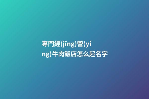 專門經(jīng)營(yíng)牛肉飯店怎么起名字