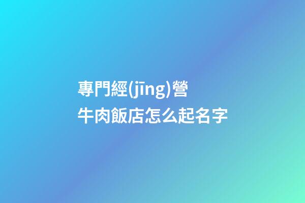 專門經(jīng)營牛肉飯店怎么起名字