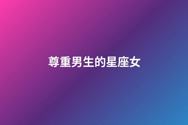 尊重男生的星座女-第1張-星座運勢-玄機派