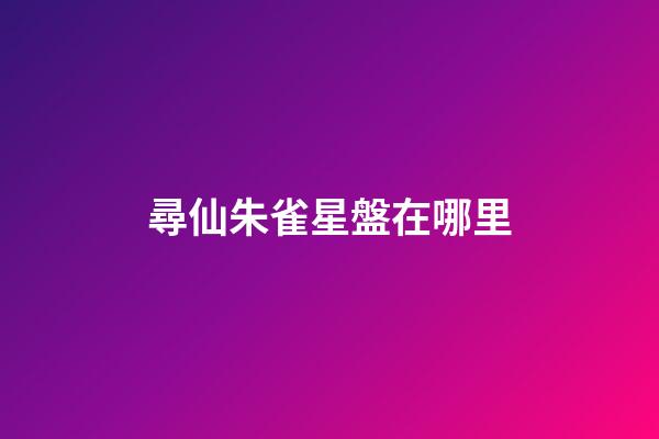 尋仙朱雀星盤在哪里