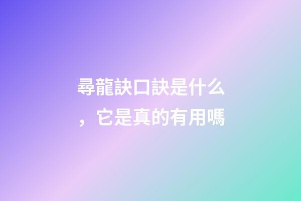 尋龍訣口訣是什么，它是真的有用嗎