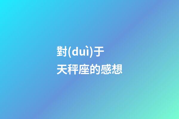 對(duì)于天秤座的感想-第1張-星座運(yùn)勢-玄機(jī)派