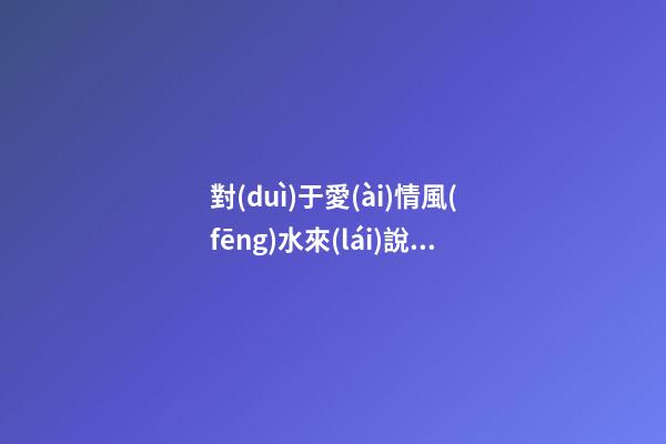 對(duì)于愛(ài)情風(fēng)水來(lái)說(shuō)，我們應(yīng)該樹(shù)立怎樣的愛(ài)情觀(guān)