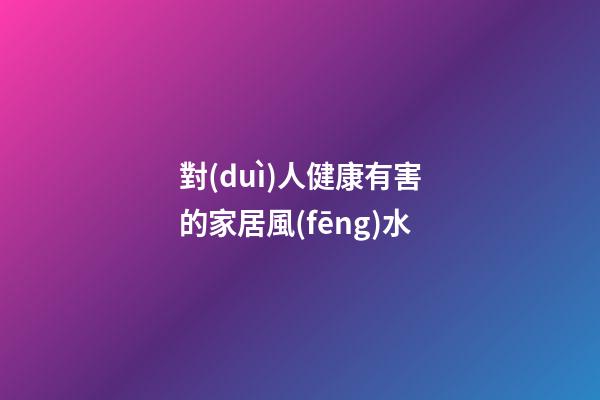 對(duì)人健康有害的家居風(fēng)水