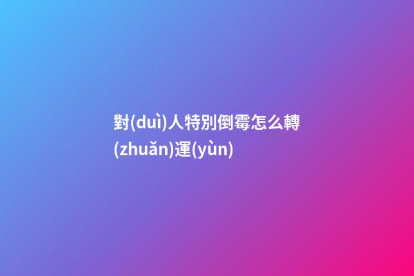 對(duì)人特別倒霉怎么轉(zhuǎn)運(yùn)