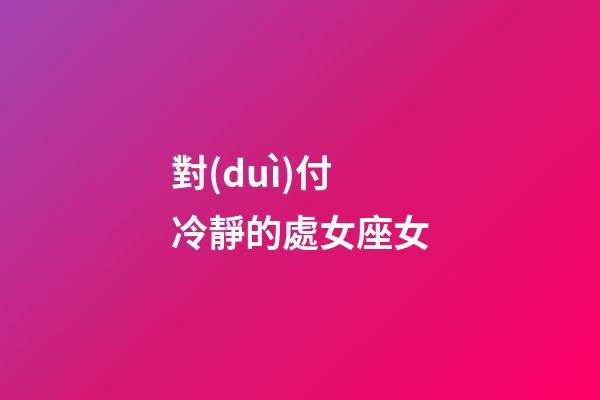 對(duì)付冷靜的處女座女-第1張-星座運(yùn)勢(shì)-玄機(jī)派