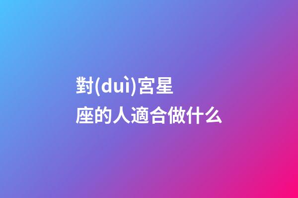 對(duì)宮星座的人適合做什么-第1張-星座運(yùn)勢(shì)-玄機(jī)派