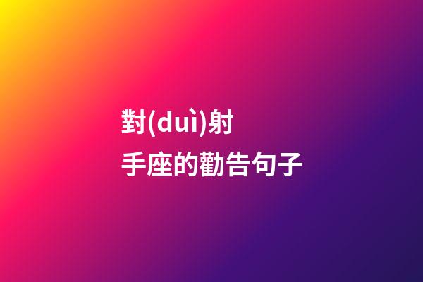 對(duì)射手座的勸告句子-第1張-星座運(yùn)勢(shì)-玄機(jī)派